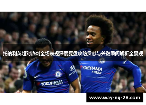 托纳利英超对热刺全场表现深度复盘攻防贡献与关键瞬间解析全景观