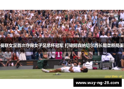 曼联女足首次夺得女子足总杯冠军 打破阿森纳切尔西长期垄断局面