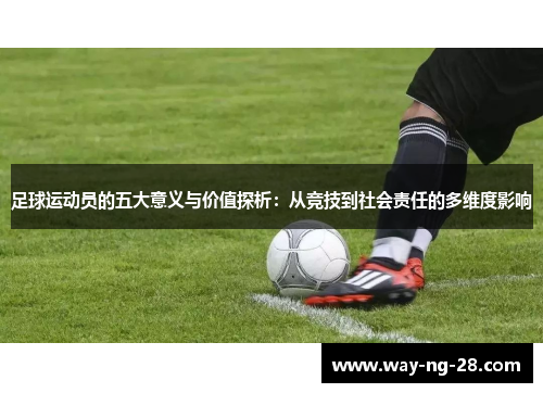 足球运动员的五大意义与价值探析：从竞技到社会责任的多维度影响